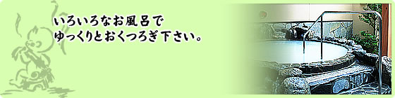 いろいろなお風呂でゆっくりとおくつろぎ下さい。